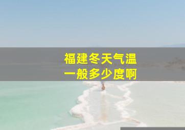 福建冬天气温一般多少度啊