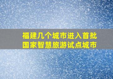 福建几个城市进入首批国家智慧旅游试点城市