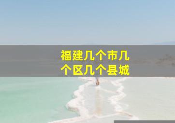 福建几个市几个区几个县城