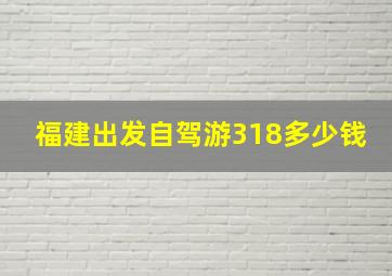 福建出发自驾游318多少钱