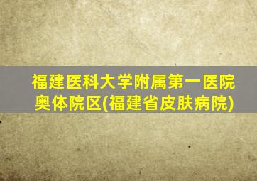 福建医科大学附属第一医院奥体院区(福建省皮肤病院)