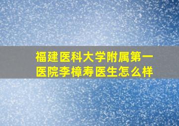 福建医科大学附属第一医院李樟寿医生怎么样