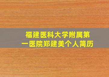 福建医科大学附属第一医院郑建美个人简历