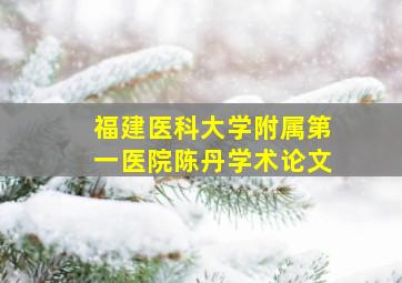 福建医科大学附属第一医院陈丹学术论文