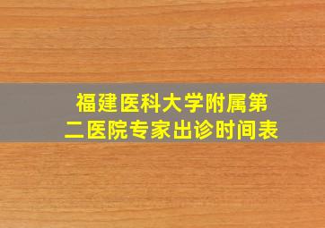 福建医科大学附属第二医院专家出诊时间表