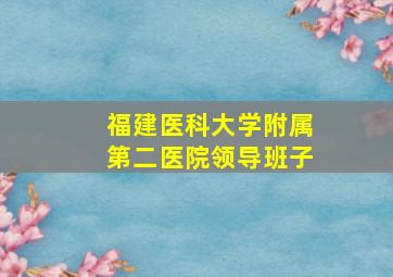 福建医科大学附属第二医院领导班子