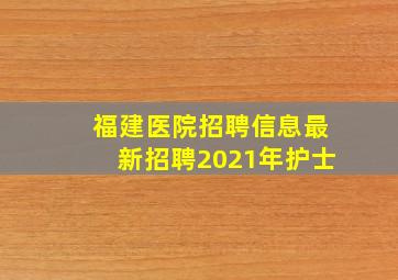 福建医院招聘信息最新招聘2021年护士