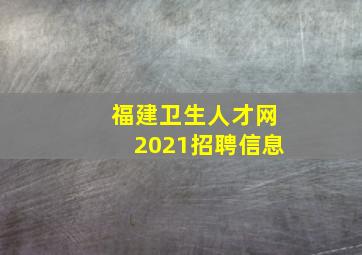 福建卫生人才网2021招聘信息