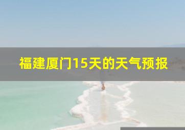 福建厦门15天的天气预报