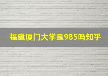 福建厦门大学是985吗知乎