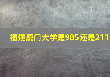 福建厦门大学是985还是211