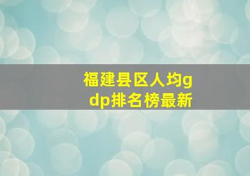 福建县区人均gdp排名榜最新