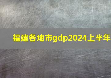 福建各地市gdp2024上半年