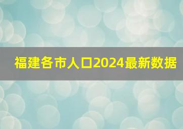 福建各市人口2024最新数据