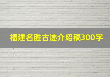 福建名胜古迹介绍稿300字