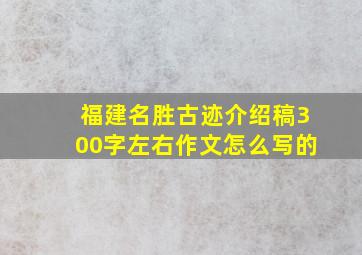 福建名胜古迹介绍稿300字左右作文怎么写的