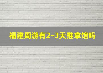 福建周游有2~3天推拿馆吗