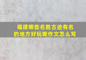 福建哪些名胜古迹有名的地方好玩呢作文怎么写