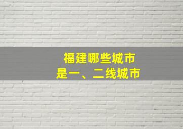 福建哪些城市是一、二线城市