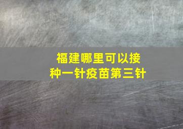 福建哪里可以接种一针疫苗第三针