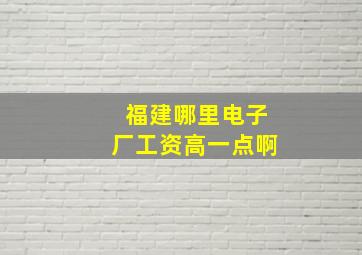 福建哪里电子厂工资高一点啊