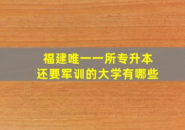 福建唯一一所专升本还要军训的大学有哪些