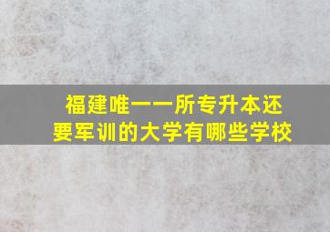 福建唯一一所专升本还要军训的大学有哪些学校