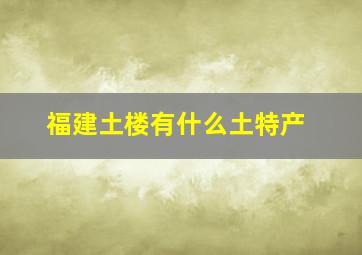 福建土楼有什么土特产