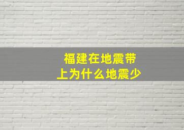 福建在地震带上为什么地震少