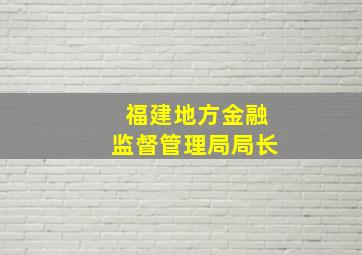 福建地方金融监督管理局局长