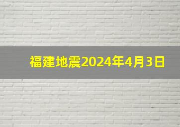 福建地震2024年4月3日