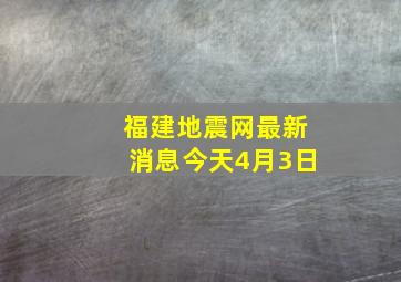 福建地震网最新消息今天4月3日