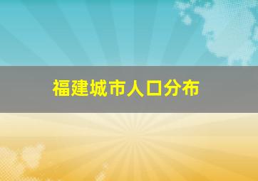 福建城市人口分布