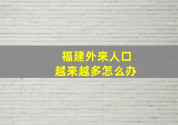 福建外来人口越来越多怎么办