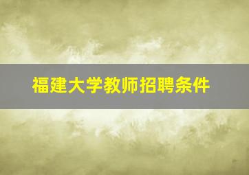 福建大学教师招聘条件