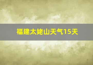 福建太姥山天气15天