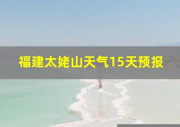 福建太姥山天气15天预报