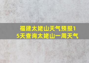 福建太姥山天气预报15天查询太姥山一周天气