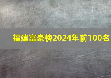 福建富豪榜2024年前100名