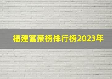 福建富豪榜排行榜2023年