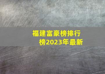 福建富豪榜排行榜2023年最新