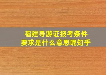 福建导游证报考条件要求是什么意思呢知乎