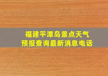 福建平潭岛景点天气预报查询最新消息电话