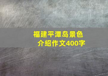 福建平潭岛景色介绍作文400字