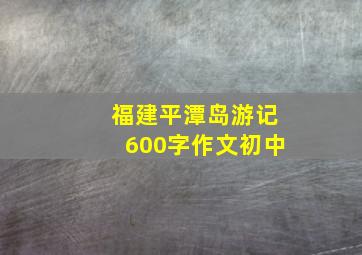 福建平潭岛游记600字作文初中