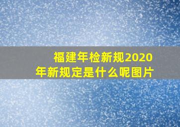 福建年检新规2020年新规定是什么呢图片