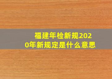 福建年检新规2020年新规定是什么意思