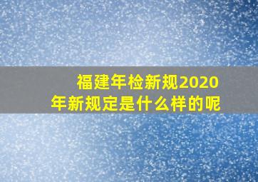 福建年检新规2020年新规定是什么样的呢