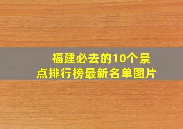 福建必去的10个景点排行榜最新名单图片