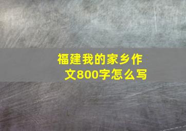 福建我的家乡作文800字怎么写